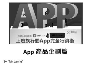 Welcome




             App 產品企劃篇
By “Mr. Jamie”
 