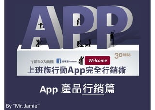 Welcome




             App 產品行銷篇
By “Mr. Jamie”
 