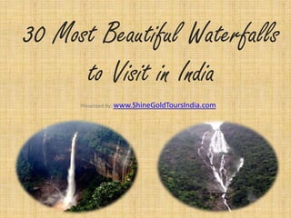 30 Most
Beautiful
Waterfalls to
Visit in India
Presented By: Shine Gold Tours India
 