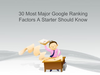 30 Most Major Google Ranking
Factors A Starter Should Know
 