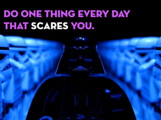Do one thing every day
that scares you.

 