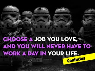 Choose a job you love,
and you will never have to
work a day in your life.
cius
onfu
C

 