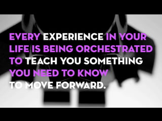 Every experience in your
life is being orchestrated
to teach you something
you need to know
to move forward.

 