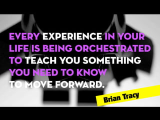 Every experience in your
life is being orchestrated
to teach you something
you need to know
to move forward.
racy
ian T
Br

 