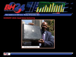 BH24 Reporter
HARARE -Finance and Eco-
nomic Development Minister
Patrick Chinamasa last week
presented a growth-oriented
Budget for 2016.
Under the current environ-
ment nobody expected mira-
cles on the size of the budget
but policy measures aimed at
creating an enabling environ-
ment for business.
The minister’s budget did jus-
tice in this regard.
And his theme “Building a
Conducive Environment that
Attracts Foreign Direct Invest-
ment” spelt all the intentions
of the Treasury boss.
There are a number of take
always from the 2016 National
Budget, but the most interest-
ing ones are:
First, re-affirmation to clear
debt in line with the Lima out-
come is a good move in the
right direction, which will help
to address the country’s risk
profile and help both Govern-
ment and private sector to
attract funding. It is impor-
tant to see the budget reaf-
firming this.
There a number of measures,
which were spelt out in the
budget aiming at supporting
agriculture which inter – alia
include direct subsidies to
agriculture particularly to cot-
ton sector, agro – value chain,
contract farming and mobili-
sation of funding to the tune
of $1 billion from the bank-
ing sector. In line with this,
the proposals by the budget
to provide security of land
tenure through the issuance
News Update as @ 1530 hours, 	Monday 30 November 2015
Feedback: bh24admin@zimpapers.co.zwEmail: bh24feedback@zimpapers.co.zw
ECONOMY 2016: Good times beckoning
Minister Patrick Chinamasa
 