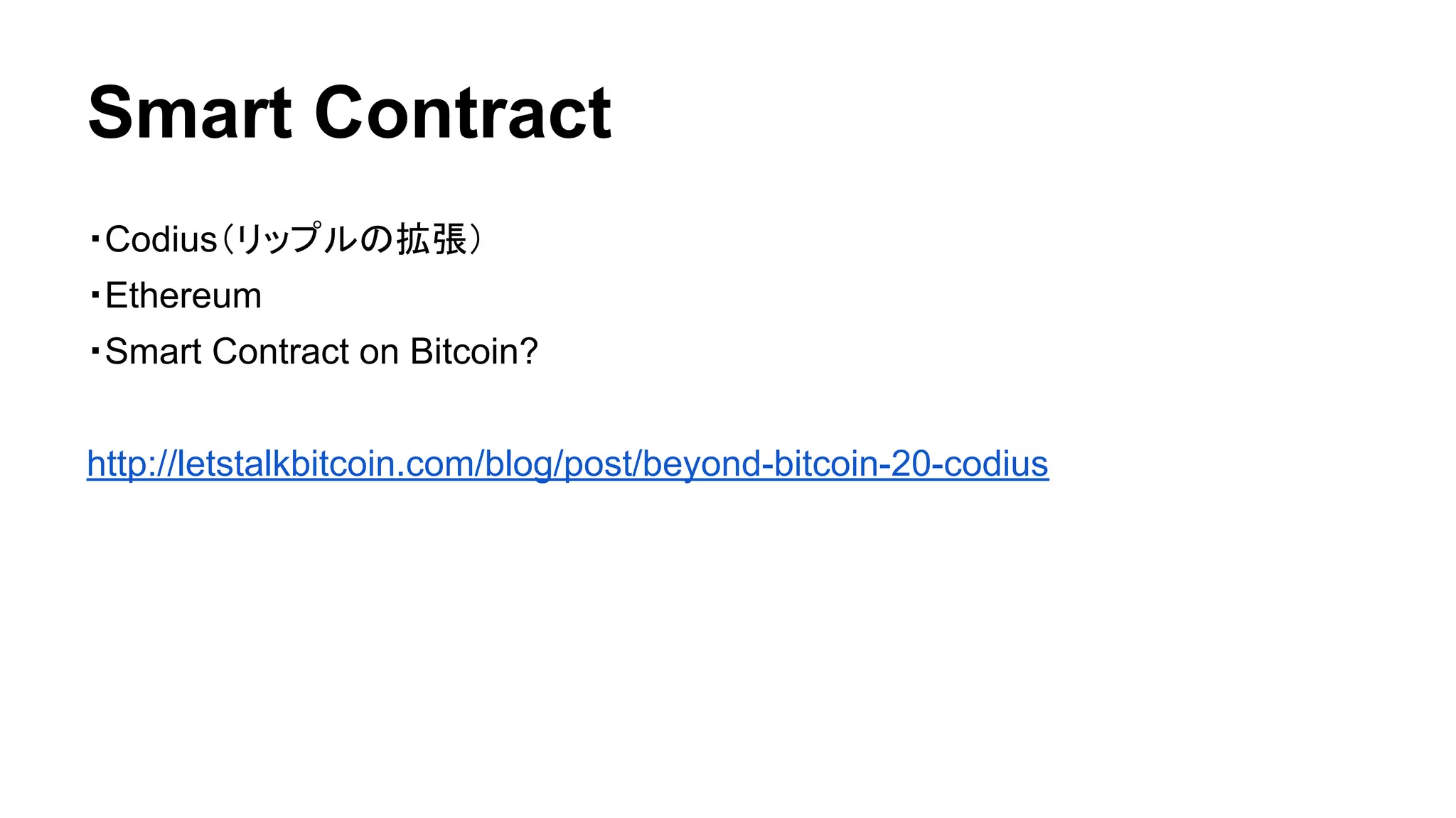Smart Contract 
・Codius（リップルの拡張） 
・Ethereum 
・Smart Contract on Bitcoin? 
http://letstalkbitcoin.com/blog/post/beyond-bitcoin-20-codius 
 