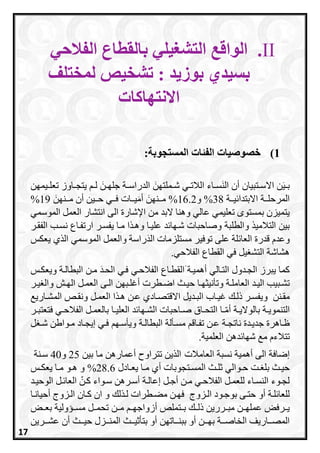 II.‫الفالحي‬ ‫بالقطاع‬ ‫التشغيلي‬ ‫الواقع‬
‫تشخي‬ : ‫بوزيد‬ ‫بسيدي‬‫ص‬‫لمختلف‬
‫االنتهاكات‬
1):‫المستجوبة‬ ‫الفئات‬ ‫خصوصيات‬
َ‫رملتان‬‫ر‬‫ش‬ ‫ري‬‫ر‬‫الالت‬ ‫راء‬‫ر‬‫س‬َ‫ن‬‫ال‬ ‫أن‬ ‫رتبيان‬‫ر‬‫االس‬ ‫ن‬َ‫ي‬‫ر‬‫ر‬‫ب‬‫رة‬‫ر‬‫الدراس‬َ‫رن‬‫ر‬‫جلا‬‫ريمان‬‫ر‬‫تعل‬ ‫راوز‬‫ر‬‫يتج‬ ‫ر‬‫ر‬‫ل‬
‫ررة‬‫ر‬‫ي‬ ‫االبتدا‬ ‫ررة‬‫ر‬‫المرحل‬38%‫و‬16.2%َ‫ررنان‬‫ر‬‫م‬‫ررات‬‫ر‬‫ي‬َ‫م‬‫أ‬َ‫ررنان‬‫ر‬‫م‬ ‫أن‬ ‫ررين‬‫ر‬‫ح‬ ‫رري‬‫ر‬‫ف‬19%
‫تعليمي‬ ‫بمستوم‬ ‫يتميزن‬‫عالي‬‫البد‬ ‫وهنا‬‫اإلشارة‬ ‫من‬‫الى‬‫انتشار‬‫الموسمي‬ ‫العمل‬
‫التالمي‬ ‫بين‬‫والطلبة‬‫يفسرر‬ ‫مرا‬ ‫ا‬ ‫وهر‬ ‫عليرا‬ ‫د‬ ‫شراا‬ ‫وصاحبات‬‫ارتفراع‬‫الفقرر‬ ‫نسرب‬
‫قدرة‬ ‫وعدا‬‫راسة‬َ‫د‬‫ال‬ ‫مستلزمات‬ ‫توفير‬ ‫على‬ ‫لة‬ ‫العا‬‫الموسمي‬ ‫والعمل‬‫يعكس‬ ‫ي‬ ‫ال‬
‫الفالحي‬ ‫القطاع‬ ‫في‬ ‫يل‬ ‫التش‬ ‫هشاشة‬.
‫الترالي‬ ‫الجردول‬ ‫يبرز‬ ‫اما‬َ ‫أهميرة‬‫ا‬‫البطالرة‬ ‫مرن‬ َ‫د‬‫الحر‬ ‫فري‬ ‫الفالحري‬ ‫لقطراع‬‫ويعكرس‬
‫رة‬‫ر‬‫العامل‬ ‫رد‬‫ر‬‫الي‬ ‫ربيب‬‫ر‬‫تش‬‫رطرت‬‫ر‬‫اض‬ ‫رث‬‫ر‬‫حي‬ ‫را‬‫ر‬‫وتأنيثا‬‫رش‬‫ر‬‫الا‬ ‫رل‬‫ر‬‫العم‬ ‫رى‬‫ر‬‫ال‬ ‫ربان‬‫ر‬‫أغل‬‫رر‬‫ر‬‫ي‬ ‫وال‬
‫مقرنن‬‫و‬‫رديل‬‫ر‬‫الب‬ ‫غيرا‬ ‫ذلر‬ ‫يفسرر‬‫االقتصرادي‬‫ا‬ ‫هر‬ ‫عرن‬‫العمرل‬‫راري‬‫ر‬‫المش‬ ‫ونقرص‬
‫رة‬‫ر‬‫التنموي‬‫راق‬‫ر‬‫التح‬ ‫را‬‫ر‬‫أم‬ ‫رة‬‫ر‬‫بالوالي‬‫را‬‫ر‬‫العلي‬ ‫د‬ ‫راا‬‫ر‬‫الش‬ ‫راحبات‬‫ر‬‫ص‬‫ف‬ ‫ري‬‫ر‬‫الفالح‬ ‫رل‬‫ر‬‫بالعم‬‫رر‬‫ر‬‫تعتب‬
‫رألة‬‫ر‬‫مس‬ ‫راق‬‫ر‬‫تف‬ ‫عرن‬ ‫رة‬‫ر‬‫ناتج‬ ‫ردة‬‫ر‬‫جدي‬ ‫ظراهرة‬‫البطالرة‬‫ل‬ ‫ر‬‫ر‬‫ش‬ ‫رواطن‬‫ر‬‫م‬ ‫إيجراد‬ ‫ري‬‫ر‬‫ف‬ ‫را‬‫ر‬‫ويأس‬
‫تتال‬‫العلمية‬ ‫دهن‬ ‫شاا‬ ‫م‬ ‫ءا‬.
‫نسبة‬ ‫أهمية‬ ‫الى‬ ‫إضافة‬‫ال‬‫عامالت‬‫ما‬ ‫أعمارهن‬ ‫تتراوح‬ ‫ين‬ ‫ال‬‫بين‬25‫و‬40‫سرنة‬
‫رادل‬‫ر‬‫يع‬ ‫را‬‫ر‬‫م‬ ‫أي‬ ‫رتجوبات‬‫ر‬‫المس‬ ‫رث‬‫ر‬‫ل‬ ‫روالي‬‫ر‬‫ح‬ ‫رت‬‫ر‬ ‫بل‬ ‫رث‬‫ر‬‫حي‬28.6%‫رس‬‫ر‬‫يعك‬ ‫را‬‫ر‬‫م‬ ‫رو‬‫ر‬‫ه‬ ‫و‬
‫ررهن‬‫ر‬‫أس‬ ‫إعالرة‬ ‫رل‬‫ر‬‫أج‬ ‫رن‬‫ر‬‫م‬ ‫الفالحري‬ ‫رل‬‫ر‬‫للعم‬ ‫راء‬‫ر‬‫النس‬ ‫لجروء‬‫رد‬‫ر‬‫الوحي‬ ‫رل‬‫ر‬ ‫العا‬ ‫ارن‬ ‫رواء‬‫ر‬‫س‬
‫رزوج‬‫ر‬‫ال‬ ‫رود‬‫ر‬‫بوج‬ ‫رى‬‫ر‬‫حت‬ ‫أو‬ ‫رة‬‫ر‬‫ل‬ ‫للعا‬‫ف‬‫ل‬ ‫ر‬‫ر‬‫ل‬ ‫رطرات‬‫ر‬‫مع‬ ‫رن‬‫ر‬‫ا‬‫أ‬ ‫رزوج‬‫ر‬‫ال‬ ‫ران‬‫ر‬‫ا‬ ‫ان‬ ‫و‬‫را‬‫ر‬‫حيان‬
‫بررتملص‬ ‫ذلرر‬ ‫مبررررين‬ ‫عملاررن‬ ‫يرررفا‬‫أ‬‫زواجارر‬‫مررن‬‫بعررا‬ ‫مسررسولية‬ ‫تحمررل‬
‫رراتان‬‫ر‬‫ببن‬ ‫أو‬ ‫ررن‬‫ر‬‫با‬ ‫ررة‬‫ر‬‫الخاص‬ ‫رراريف‬‫ر‬‫المص‬‫رررين‬‫ر‬‫عش‬ ‫أن‬ ‫ررث‬‫ر‬‫حي‬ ‫ررزل‬‫ر‬‫المن‬ ‫ررث‬‫ر‬‫ي‬ ‫بتأ‬ ‫أو‬
17
 