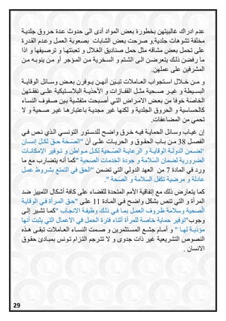 ‫غالب‬ ‫ادراح‬ ‫عدا‬‫ح‬ ‫الى‬ ‫أدم‬ ‫المواد‬ ‫بعا‬ ‫بخطورة‬ ‫يتان‬‫جلديرة‬ ‫حرروق‬ ‫عردة‬ ‫دوث‬
‫تشوهات‬ ‫مخلفة‬‫و‬ ‫العمرل‬ ‫بصعوبة‬ ‫الشابات‬ ‫بعا‬ ‫صرحت‬ ‫جلدية.و‬‫القردرة‬ ‫عردا‬
‫اذا‬ ‫و‬ ‫ترصريفاا‬ ‫و‬ ‫تعبئتارا‬ ‫و‬ ‫رالل‬ ‫ال‬ ‫صناديق‬ ‫حمل‬ ‫مثل‬ ‫مشاقه‬ ‫بعا‬ ‫تحمل‬ ‫على‬
‫مرن‬ ‫ينوبره‬ ‫مرن‬ ‫أو‬ ‫المرسجر‬ ‫مرن‬ ‫السرخرية‬ ‫و‬ ‫الشرت‬ ‫الرى‬ ‫يتعرضرن‬ ‫ذلر‬ ‫رفعن‬ ‫ما‬
.‫عملان‬ ‫على‬ ‫المشرفين‬
‫ررن‬‫ر‬‫أنا‬ ‫ن‬َ‫ي‬‫رر‬‫ر‬‫تب‬ ‫ررامالت‬‫ر‬‫الع‬ ‫ررتجوا‬‫ر‬‫اس‬ ‫ررالل‬‫ر‬‫خ‬ ‫ررن‬‫ر‬‫م‬ ‫و‬‫ررا‬‫ر‬‫بع‬ ‫رروفرن‬‫ر‬‫ي‬‫ل‬ ‫ررا‬‫ر‬‫وس‬‫ررة‬‫ر‬‫الوقاي‬
‫و‬ ‫رريطة‬‫ر‬‫البس‬‫ررحية‬‫ر‬‫ص‬ ‫ررر‬‫ر‬‫غي‬َ‫ررتان‬‫ر‬‫نفق‬ ‫ررى‬‫ر‬‫عل‬ ‫ررتيكية‬‫ر‬‫البالس‬ ‫ررة‬‫ر‬‫ي‬ ‫األح‬ ‫و‬ ‫ررازات‬‫ر‬‫القف‬ ‫ررل‬‫ر‬‫مث‬
‫النسراء‬ ‫صرفوف‬ ‫برين‬ ‫متفشرية‬ ‫أصربحت‬ ‫التري‬ ‫االمرراض‬ ‫بعرا‬ ‫من‬ ‫خوفا‬ ‫ة‬َ‫الخاص‬
‫االحساسية‬‫الحروق‬ ‫و‬‫الجلدية‬‫غيرر‬ ‫باعتبارهرا‬ ‫مجديرة‬ ‫غير‬ ‫لكناا‬ ‫و‬‫ال‬ ‫و‬ ‫صرحية‬
‫المعاعفات‬ ‫من‬ ‫تحمي‬.
‫ري‬‫ر‬‫ف‬ ‫رص‬‫ر‬‫ن‬ ‫ي‬ ‫ر‬‫ر‬‫ال‬ ‫ري‬‫ر‬‫التونس‬ ‫رتور‬‫ر‬‫للدس‬ ‫رح‬‫ر‬‫واض‬ ‫ررق‬‫ر‬‫خ‬ ‫ره‬‫ر‬‫في‬ ‫رة‬‫ر‬‫الحماي‬ ‫ل‬ ‫را‬‫ر‬‫وس‬ ‫را‬‫ر‬‫غي‬ ‫إن‬
‫رل‬‫ر‬‫الفص‬38َ‫أن‬ ‫رى‬‫ر‬‫عل‬ ‫رات‬‫ر‬‫الحري‬ ‫و‬ ‫روق‬‫ر‬‫الحق‬ ‫را‬‫ر‬‫ب‬ ‫رن‬‫ر‬‫م‬‫ران‬‫ر‬‫إنس‬ َ‫رل‬‫ر‬‫لك‬ َ‫ق‬‫ر‬‫ر‬‫ح‬ ‫ة‬َ‫رح‬‫ر‬َ‫"الص‬
‘‫رات‬‫ر‬‫اإلمكان‬ ‫روفير‬‫ر‬‫ت‬ ‫و‬ ‫رواطن‬‫ر‬‫م‬ ‫رل‬‫ر‬‫لك‬ ‫رحية‬‫ر‬ً‫ص‬‫ال‬ ‫رة‬‫ر‬‫الرعاي‬ ‫و‬ ‫رة‬‫ر‬‫الوقاي‬ ‫رة‬‫ر‬‫الدول‬ ‫رمن‬‫ر‬‫تع‬
" ‫حية‬َ‫الص‬ ‫الخدمات‬ ‫جودة‬ ‫و‬ ‫المة‬َ‫س‬‫ال‬ ‫لعمان‬ ‫العرورية‬‫يتعار‬ ‫أنه‬ ‫اما‬‫ما‬ ‫م‬
‫المادة‬ ‫في‬ ‫ورد‬7‫تعمن‬ ‫التي‬ ‫الدولي‬ ‫العاد‬ ‫من‬‫عمرل‬ ‫بشرروط‬ ‫التمت‬ ‫في‬ ‫"الحق‬
" ‫حة‬َ‫الص‬ ‫و‬ ‫المة‬َ‫س‬‫ال‬ ‫تكفل‬ ‫مرضية‬ ‫و‬ ‫عادلة‬.
‫اما‬‫م‬ ‫ذل‬ ‫يتعارض‬‫على‬ ‫للقعاء‬ ‫المتحدة‬ ‫األم‬ ‫إتفاقية‬‫اافة‬‫مييز‬َ‫ت‬‫ال‬ ‫أشكال‬‫ضد‬
‫تن‬ ‫التي‬ ‫و‬ ‫المرأة‬‫ص‬‫بشكل‬‫المرادة‬ ‫فري‬ ‫واضرح‬11‫علرى‬‫المرر‬ ‫"حرق‬‫الوقايرة‬ ‫فري‬ ‫أة‬
‫و‬ ‫صحية‬ً‫ل‬‫ا‬" ‫االنجرا‬ ‫وظيفرة‬ ‫ذلر‬ ‫فري‬ ‫بمرا‬ ‫العمرل‬ ‫ظرروف‬ ‫سالمة‬‫امرا‬‫إلرى‬ ‫تشرير‬
‫وجو‬‫اال‬ ‫في‬ ‫الحمل‬ ‫فترة‬ ‫ناء‬ ‫أ‬ ‫للمرأة‬ ‫خاصة‬ ‫حماية‬ ‫"توفير‬‫أناا‬ ‫يثبت‬ ‫التي‬ ‫عمال‬
" ‫را‬‫ر‬‫لا‬ ‫رة‬‫ر‬‫مسذي‬‫رام‬‫ر‬‫الع‬ ‫راء‬‫ر‬‫النس‬ ‫رمت‬‫ر‬‫ص‬ ‫و‬ ‫رتثمرين‬‫ر‬‫المس‬ ‫ر‬‫ر‬‫جش‬ ‫راا‬‫ر‬‫أم‬ ‫و‬‫ه‬ ‫ر‬‫ر‬‫ه‬ ‫رى‬‫ر‬‫تبق‬ ‫الت‬
‫النصو‬‫التشريعية‬‫حقروق‬ ‫بمبراد‬ ‫ترونس‬ ‫الترزاا‬ ‫تتررج‬ ‫ال‬ ‫و‬ ‫جدوم‬ ‫ذات‬ ‫غير‬
‫االنسان‬.
29
 