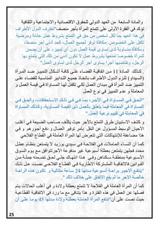 ‫السابعة‬ ‫والمادة‬‫والثقافية‬ ‫واالجتماعية‬ ‫االقتصادية‬ ‫للحقوق‬ ‫الدولي‬ ‫العاد‬ ‫من‬
‫تساد‬‫األولى‬ ‫الفقرة‬ ‫في‬‫على‬‫ب‬ ‫المرأة‬ ‫تتمت‬‫أجر‬‫منصف‬"‫األاراع‬ ‫الدو‬ ‫تعترع‬
‫ومرالية‬ ‫عادلة‬ ‫عم‬ ‫اشروا‬ ‫التمت‬ ‫ب‬ ‫حق‬ ‫م‬ ‫ش‬ ‫لك‬ ‫اما‬ ‫د‬ ‫الع‬ ‫هذا‬ ‫ب‬
‫صو‬ ‫ال‬ ‫على‬ ‫تكل‬:‫دادنى‬ ‫كحد‬ ، ‫العما‬ ‫لجمي‬ ‫ر‬ ‫تو‬ ‫أة‬ ‫مكا‬،‫منصلا‬ ‫داجر‬
‫يالم‬ ‫دا‬ ‫على‬ ،‫تمييز‬ ‫داع‬ ‫دو‬ ‫العم‬ ‫قيمة‬ ‫تداو‬ ‫لد‬ ‫متداوية‬ ‫أة‬ ‫ومكا‬
‫ا‬ ‫ا‬ ‫يتمت‬ ‫التب‬ ‫تلك‬ ‫م‬ ‫دادنى‬ ‫تكو‬ ‫م‬ ‫عم‬ ‫اشروا‬ ‫ا‬ ‫تمتع‬ ‫صوصا‬ ‫للمرداة‬
‫العم‬ ‫تداو‬ ‫لد‬ ‫الرج‬ ‫داجر‬ ‫يداو‬ ‫داجرا‬ ‫ا‬ ‫وتطاالي‬ ، ‫الرج‬"
‫ل‬ ‫ر‬‫ر‬‫ا‬ .‫رادة‬‫ر‬‫الم‬11‫رك‬‫ر‬‫أش‬ ‫رة‬‫ر‬‫ااف‬ ‫رى‬‫ر‬‫عل‬ ‫راء‬‫ر‬‫القع‬ ‫رة‬‫ر‬‫اتفاقي‬ ‫رن‬‫ر‬‫م‬‫ررأة‬‫ر‬‫الم‬ ‫رد‬‫ر‬‫ض‬ ‫رز‬‫ر‬‫التميي‬ ‫ال‬
)‫ريداو‬‫ر‬‫(الس‬‫رى‬‫ر‬‫عل‬ ‫راء‬‫ر‬‫للقع‬ ‫ربة‬‫ر‬‫المناس‬ ‫ردابير‬‫ر‬‫الت‬ ‫ر‬‫ر‬‫جمي‬ ‫راذ‬‫ر‬‫باتخ‬ ‫رراف‬‫ر‬‫األط‬ ‫ردول‬‫ر‬‫ال‬ ‫رزا‬‫ر‬‫تل‬
‫لارا‬ ‫تكفرل‬ ‫لكري‬ ‫العمرل‬ ‫ميردان‬ ‫في‬ ‫المرأة‬ ‫ضد‬ ‫التمييز‬‫و‬ ‫العمرل‬ ‫قيمرة‬ ‫فري‬ ‫المسراواة‬
‫العمل‬ ‫نوع‬ ‫في‬ ‫التمييز‬ ‫عدا‬ ‫و‬ ‫المعاملة‬
"‫وال‬ ،‫رتحقاقات‬‫ر‬‫االس‬ ‫ر‬‫ر‬‫ذل‬ ‫ري‬‫ر‬‫ف‬ ‫ري‬‫ر‬‫ف‬ ‫را‬‫ر‬‫بم‬ ،‫رر‬‫ر‬‫األج‬ ‫ري‬‫ر‬‫ف‬ ‫راواة‬‫ر‬‫المس‬ ‫ري‬‫ر‬‫ف‬ ‫رق‬‫ر‬‫الح‬‫ري‬‫ر‬‫ف‬ ‫رق‬‫ر‬‫ح‬
‫المسراواة‬ ‫ل‬ ‫وار‬ ،‫المسراوية‬ ‫القيمرة‬ ‫ذم‬ ‫بالعمرل‬ ‫يتعلرق‬ ‫فيما‬ ‫المعاملة‬ ‫في‬ ‫المساواة‬
‫العمل‬ ‫نوعية‬ ‫تقيي‬ ‫في‬ ‫المعاملة‬ ‫في‬".
‫و‬‫اال‬ ‫اشف‬‫ستب‬‫ي‬‫ال‬ ‫طرق‬ ‫ان‬‫تمت‬‫ب‬‫األجر‬‫رف‬‫يكل‬ ‫حيث‬‫أغلرب‬ ‫فري‬ ‫العريعة‬ ‫صراحب‬
‫األحيان‬‫ب‬ ‫النقل‬ ‫عن‬ ‫المسسول‬ ‫الوسي‬‫أجروره‬ ‫دفر‬ ‫و‬ ‫العمرال‬ ‫توفير‬ ‫أمر‬‫فري‬ ‫و‬
‫الفالحي‬ ‫القطاع‬ ‫في‬ ‫العاملة‬ ‫المرأة‬ ‫لاا‬ ‫ض‬َ‫تتعر‬ ‫التي‬ ‫لإلنتاااات‬ ‫معاعفة‬ ‫ا‬ ‫ه‬
‫رل‬‫ر‬‫عط‬ ‫راا‬‫ر‬‫بنظ‬ ‫رتعن‬‫ر‬‫يتم‬ ‫ال‬ ‫رد‬‫ر‬‫بوزي‬ ‫ريدي‬‫ر‬‫س‬ ‫فري‬ ‫رة‬‫ر‬‫الفالح‬ ‫ري‬‫ر‬‫ف‬ ‫رامالت‬‫ر‬‫الع‬ ‫راء‬‫ر‬‫النس‬ ‫أن‬ ‫امرا‬
‫األجر‬ ‫مدفوعة‬ ‫غير‬ ‫أسبوعية‬ ‫بعطلة‬ ‫يتمتعن‬ ‫فجلان‬ ‫محدد‬‫تت‬‫السروق‬ ‫يروا‬ ‫مر‬ ‫وافق‬
‫بمنط‬ ‫ربوعية‬‫ر‬‫األس‬‫ركناهن‬‫ر‬‫س‬ ‫رة‬‫ر‬‫ق‬‫و‬‫ري‬‫ر‬‫ف‬‫ا‬ ‫ر‬‫ر‬‫ه‬‫راح‬‫ر‬‫انتا‬‫رن‬‫ر‬‫م‬ ‫رة‬‫ر‬‫جمل‬ ‫رمنه‬‫ر‬‫تع‬ ‫رق‬‫ر‬‫لح‬ ‫ري‬‫ر‬‫جل‬
‫رتر‬‫ر‬‫المش‬ ‫رة‬‫ر‬‫فاالتفاقي‬ ‫روانين‬‫ر‬‫الق‬‫ن‬ ‫ري‬‫ر‬‫الفالح‬ ‫راع‬‫ر‬‫القط‬ ‫ري‬‫ر‬‫ف‬ ‫رة‬‫ر‬‫االطاري‬ ‫اة‬‫ر‬‫ر‬‫ذل‬ ‫رل‬‫ر‬‫ع‬ ‫رت‬‫ر‬‫ص‬
‫ردتاا‬‫ر‬‫م‬ ‫ربوعية‬‫ر‬‫أس‬ ‫رة‬‫ر‬‫براح‬ ‫رر‬‫ر‬‫االجي‬ ‫ر‬‫ر‬‫"ينتف‬24‫رة‬‫ر‬‫الراح‬ ‫ه‬ ‫ر‬‫ر‬‫ه‬ ‫رون‬‫ر‬‫تك‬ ‫و‬ ‫رة‬‫ر‬‫متتالي‬ ‫راعة‬‫ر‬‫س‬
" ‫ذل‬ ‫خالف‬ ‫على‬ ‫االتفاق‬ ‫يق‬ ‫ل‬ ‫ما‬ ‫االجر‬ ‫خالصة‬.
‫في‬ ‫و‬ ‫والدة‬ ‫بعطلة‬ ‫تتمت‬ ‫ال‬ ‫الفالحة‬ ‫في‬ ‫العاملة‬ ‫المرأة‬ ‫أن‬ ‫اما‬‫أغلب‬‫يرت‬ ‫الحاالت‬
‫و‬ ‫ما‬ ‫م‬ ‫يتنافى‬ ‫ا‬ ‫ه‬ ‫و‬ ‫الفترة‬ ‫ه‬ ‫ه‬ ‫في‬ ‫العمل‬ ‫عن‬ ‫فصلاا‬‫القطاعيرة‬ ‫االتفاقيرة‬ ‫في‬ ‫رد‬
‫نص‬ ‫حيث‬‫أن‬ ‫على‬ ‫ت‬‫مردتاا‬ ‫والدة‬ ‫بعطلرة‬ ‫العاملرة‬ ‫المرأة‬ ‫"تنتف‬45‫أن‬ ‫علرى‬ ‫يومرا‬
25
 