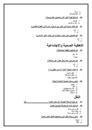 ‫ن‬-‫ن‬‫سيعةن‬
‫ت‬‫ن‬-‫ن‬‫أضلمننصفسيعة‬
20.‫كمنتبلغنضيمةناالجرنايذينتحصليننعليهنيّميي؟:نن‬
‫أ‬‫ن‬-‫ن‬8‫ن‬‫دينير‬
‫ن‬-‫ن‬‫أكثرنمنن‬8‫ن‬‫دينيرنننننن‬
21.‫هلنهنيكنمسيّاةنفقن‬‫األجر‬‫ن‬:‫بيننايرجلنّنايمرأةنفقنايقطيعنايفالحق؟‬
‫أ‬‫ن‬-‫ن‬‫نعم‬
‫ن‬-‫ن‬‫ال‬
22.‫ناالجرناألسيسق؟نننننن‬ ‫هلنتحصليننعلىنمنحنّنامتييزاتنإيىنجين‬
‫أ‬‫ن‬-‫ن‬‫نعم‬
‫ن‬-‫ن‬‫النننن‬
‫و‬ ‫الصحية‬ ‫التغطية‬‫االجتماعي‬‫ة‬
23.‫هلنتتمتعيننبتغطيةناجتميعية؟:نن‬
‫أ‬‫ن‬-‫ن‬‫نعمننن‬
‫ن‬-‫ن‬‫الننن‬
24.‫هلنتميرسيننعمالنيمثلنخطران‬‫علىنصحتك؟:نننن‬
‫أ‬‫ن‬-‫ن‬‫نعم‬
‫ن‬-‫ن‬‫الننن‬
25.‫إذانكينتناالجيبةن"نعم"نمينمدىنخ‬‫طّرتهن‬:‫؟‬
‫أ‬‫ن‬-‫ن‬‫خطّرةنكبيرة‬
‫ن‬-‫ن‬‫خطّرةنمتّسطة‬‫ن‬
‫ت‬‫ن‬-‫ن‬‫خطّرةنضليلةنننننننننننننن‬
26.‫مي‬‫هق‬‫ن‬‫ّسيئلنايحمييةنايمت‬‫ّفرةنيديك؟:ننن‬
‫أ‬‫ن‬-‫ن‬‫مظالت‬
‫ن‬-‫ن‬‫ضفيز‬
‫ت‬‫ن‬-‫ن‬‫ن‬‫حذاءنبالستيكي‬‫طّيلن‬
‫ث‬‫ن‬-‫ن‬‫صندّقنإسعيفيتنأّييةن‬
‫ج‬‫ن‬-‫ن‬‫النتّجد‬
‫النقل‬
27.‫ن‬‫كمنتبلغنايمسيفةنايفيصلةنعننمكيننايعمل؟ن‬‫....................................كلم‬
28.‫كمن‬‫تبلغنايمدةنايمستغرضةن‬‫يلّصّلنيلعمل؟ن‬
‫أ‬‫ن‬-‫ن‬‫أضلنمنننصنسيعة‬
‫ن‬-‫ن‬‫نصفنسيعة‬
‫ت‬‫ن‬-‫ن‬‫أكثرنمنننصنسيعة‬‫ن‬
29.‫ميهق‬‫ن‬‫ّسيلةناينقلنايتقنتستعملهينيلتنقلنيمكيننايعمل؟ننننننن‬
‫أ‬‫ن‬-‫ن‬‫شيحنةن‬
‫ن‬-‫ن‬‫حيفلةن‬
 