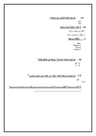 15-‫هلنتجدنايّضتنيلتحيّرنمعنزّجتكن‬‫؟ن‬‫ن‬
‫ا‬-‫نعمن‬‫ن‬
-‫ال‬
16-‫اذانكينتناالجيبةننعمنكمنمدتهينننن‬
‫ا‬-‫داعة‬ ‫نصع‬ ‫م‬ ‫اق‬
-‫داعة‬ ‫نصع‬ ‫م‬ ‫اكثر‬
17-‫ننننن‬‫عالضتكنبزّجتكن‬
‫ن‬‫ا‬-‫جيدةن‬
‫ن‬-‫ن‬‫متّسطةن‬
‫ن‬‫ج‬-‫ن‬‫سيئةن‬
‫ن‬‫د‬-‫ن‬‫سيئةنجدا‬
18-‫هلنيديكناستعدادني‬‫مشيركةن‬‫ن‬‫زّجتكن‬‫فقنتشكيلننقيبة؟ن‬
‫ت‬‫ن‬-‫ن‬‫نعمنننن‬
‫ث‬‫ن‬-‫ن‬‫ن‬‫ال‬
19-‫تنزّجتكناختكننابنتكننايىنعنفنميدينمعنّينجنسقن‬ ‫هلنتعر‬‫؟‬
‫ننننننننننننننن‬‫ا‬-‫نعمننن‬
-‫ن‬‫النننننن‬
‫ن‬
‫اذانكينبببببببببببببببببببببببببببتناالجيببببببببببببببببببببببببببببةن‬‫نعبببببببببببببببببببببببببببم‬‫ن‬‫مبببببببببببببببببببببببببببن‬‫ن‬‫طبببببببببببببببببببببببببببرفنمبببببببببببببببببببببببببببن‬‫؟‬
..........................................................
 