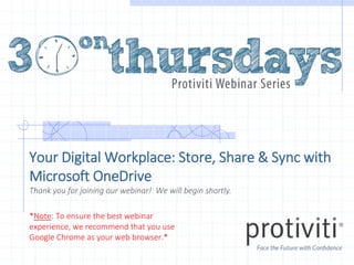 Your Digital Workplace: Store, Share & Sync with
Microsoft OneDrive
Thank you for joining our webinar! We will begin shortly.
*Note: To ensure the best webinar
experience, we recommend that you use
Google Chrome as your web browser.*
 