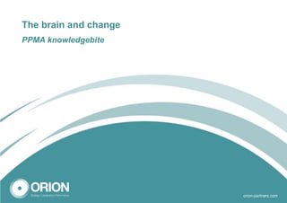 The brain and change
PPMA knowledgebite




                       -1-   orion-partners.com
 
