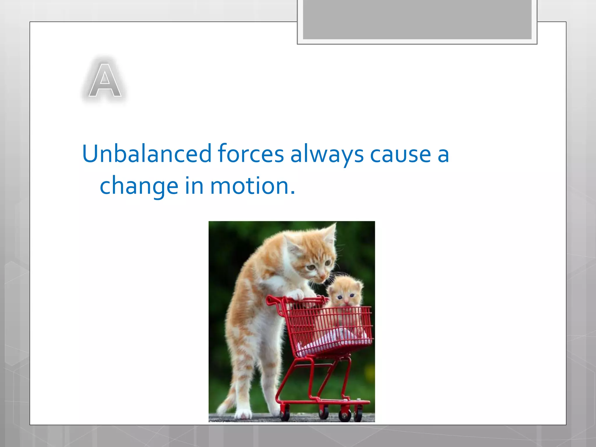 Unbalanced forces always cause a
change in motion.
 