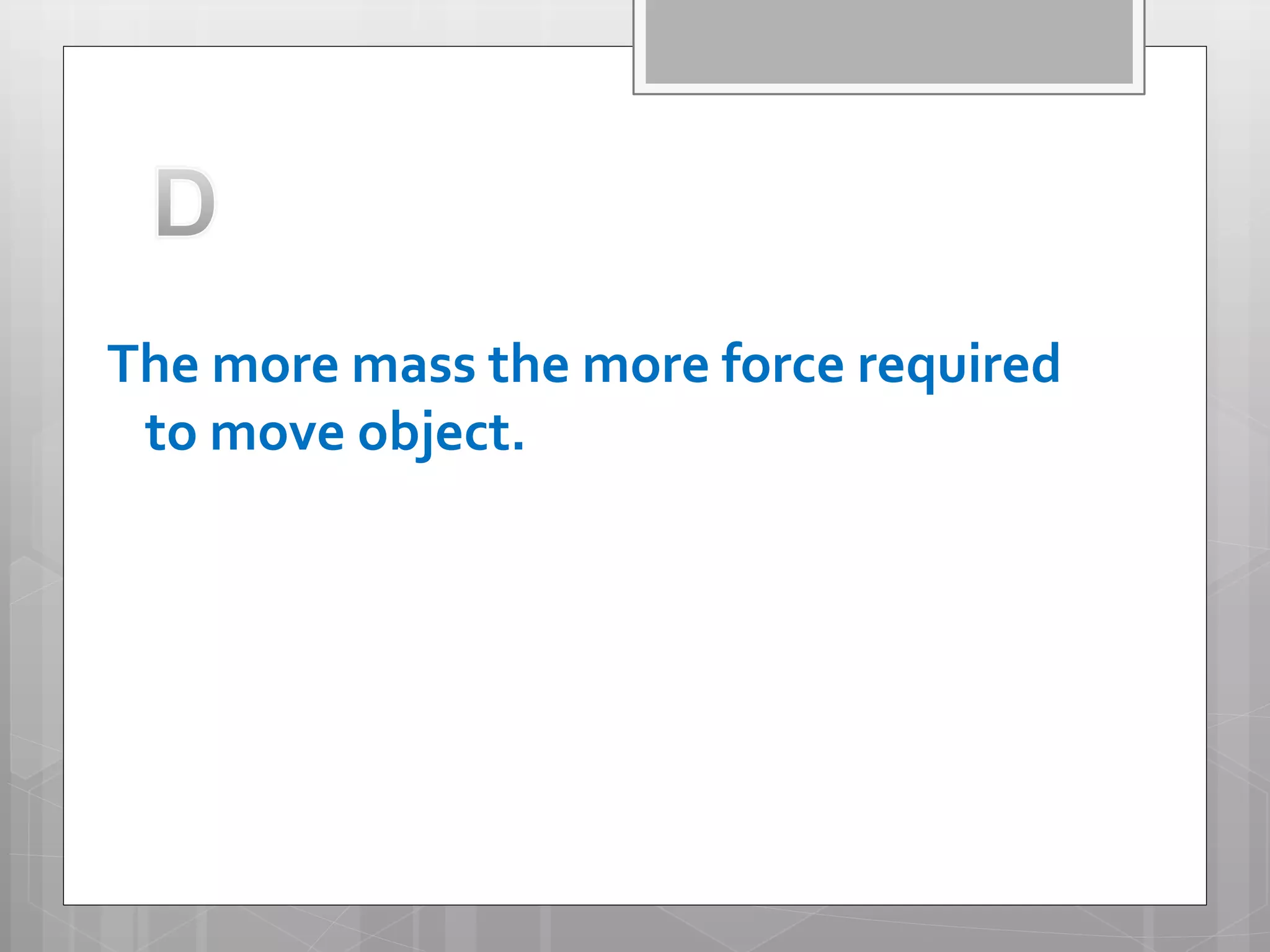 The more mass the more force required
to move object.
 
