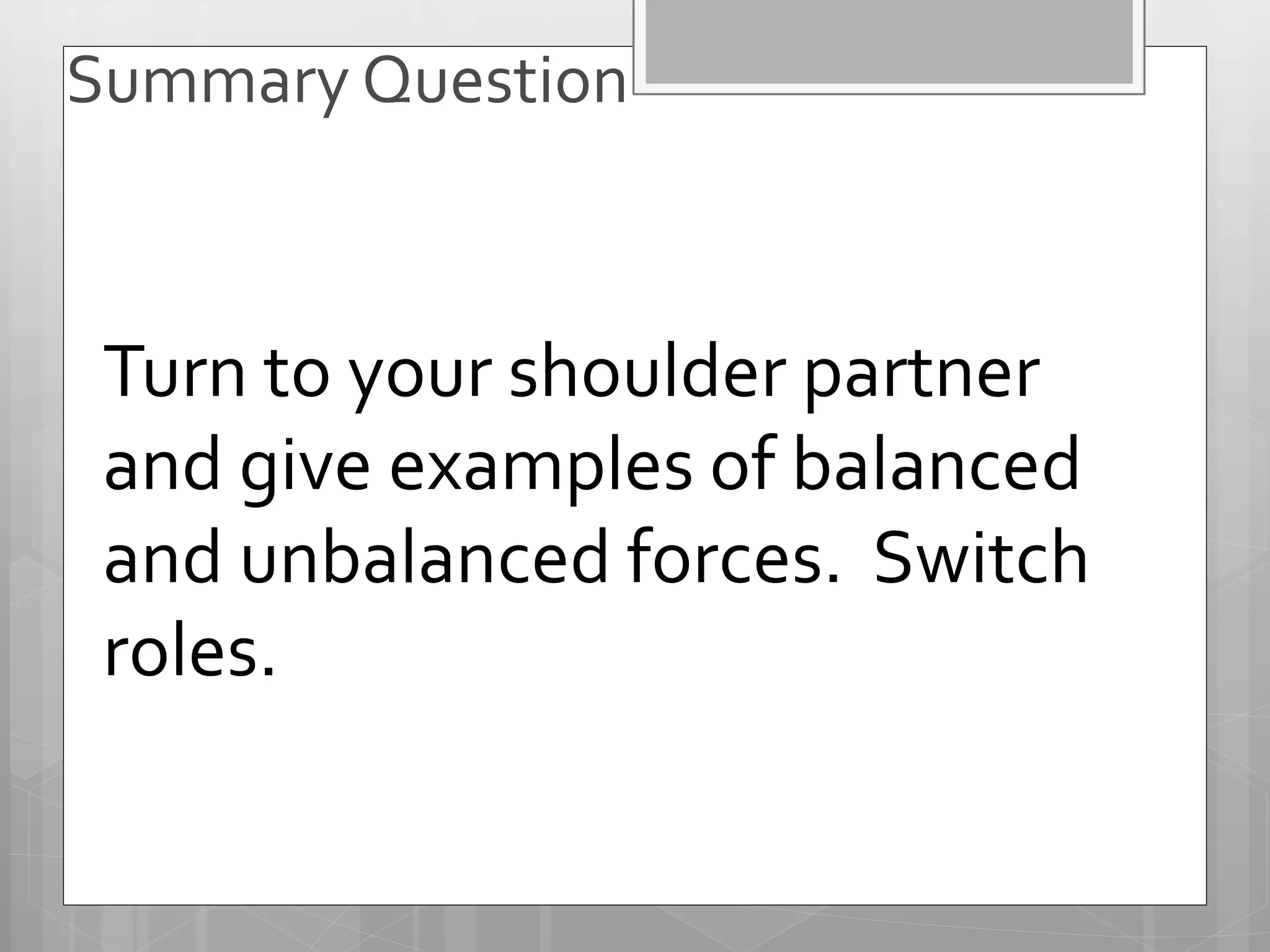 Summary Question
Turn to your shoulder partner
and give examples of balanced
and unbalanced forces. Switch
roles.
 