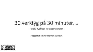 30 verktyg på 30 minuter….
Helena Kvarnsell för Björknässkolan
Presentation med länkar och text
 