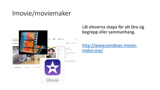 Imovie/moviemaker
Låt eleverna skapa för att lära sig
begrepp eller sammanhang.
http://www.windows-movie-
maker.org/
 