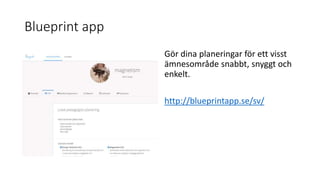 Blueprint app
Gör dina planeringar för ett visst
ämnesområde snabbt, snyggt och
enkelt.
http://blueprintapp.se/sv/
 