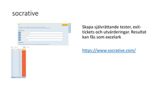 socrative
Skapa självrättande tester, exit-
tickets och utvärderingar. Resultat
kan fås som excelark
https://www.socrative.com/
 