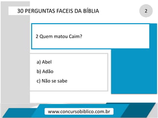 a) Abel
b) Adão
c) Não se sabe
30 PERGUNTAS FACEIS DA BÍBLIA 2
2 Quem matou Caim?
www.concursobiblico.com.br
 
