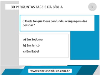 a) Em Sodoma
b) Em Jericó
c) Em Babel
30 PERGUNTAS FACEIS DA BÍBLIA 6
6 Onde foi que Deus confundiu a linguagem das
pessoas?
www.concursobiblico.com.br
 