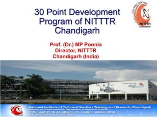 30 Point Development
Program of NITTTR
Chandigarh
Prof. (Dr.) MP Poonia
Director, NITTTR
Chandigarh (India)
 
