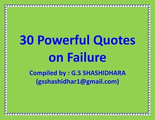 30 Powerful Quotes
on Failure
Compiled by : G.S SHASHIDHARA
(gsshashidhar1@gmail.com)
 