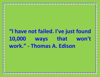 “I have not failed. I've just found
10,000 ways that won't
work.” - Thomas A. Edison
 