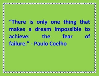 “There is only one thing that
makes a dream impossible to
achieve: the fear of
failure.” - Paulo Coelho
 