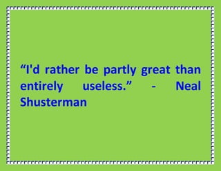 “I'd rather be partly great than
entirely useless.” - Neal
Shusterman
 