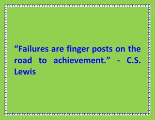 “Failures are finger posts on the
road to achievement.” - C.S.
Lewis
 