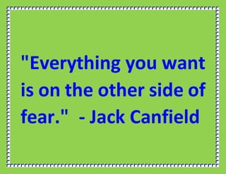 "Everything you want
is on the other side of
fear." - Jack Canfield
 