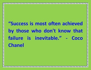 “Success is most often achieved
by those who don't know that
failure is inevitable.” - Coco
Chanel
 