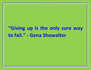 “Giving up is the only sure way
to fail.” - Gena Showalter
 
