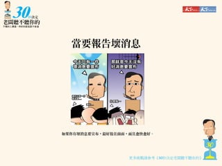 當要報告壞消息

如果你有壞消息要宣布，最好放在前面，而且愈快愈好。

更多挑戰請參考《30秒決定老闆聽不聽你的》

 