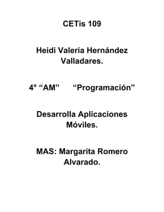 CETis 109
Heidi Valeria Hernández
Valladares.
4° “AM” “Programación”
Desarrolla Aplicaciones
Móviles.
MAS: Margarita Romero
Alvarado.
 