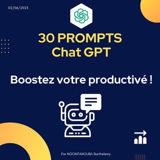 30 PROMPTS
Chat GPT
Boostez votre productivé !
Par NGOMTANOUBA Barthelemy
02/06/2023
 