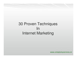 30 Proven Techniques
           In
  Internet Marketing



                www.simplymyservices.in
 