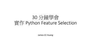30 分鐘學會
實作 Python Feature Selection
James CC Huang
 