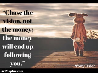 “Chase the
vision, not
the money;
the money
will end up
following
you.” Tony Hsieh
ArtMapInc.com
 