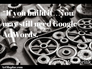 “If you build it…you
may still need Google
AdWords.”
Jennifer Mesenbrink
ArtMapInc.com
 