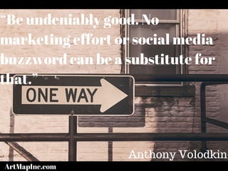 “Be undeniably good. No
marketing effort or social media
buzzword can be a substitute for
that.”
Anthony Volodkin
ArtMapInc.com
 
