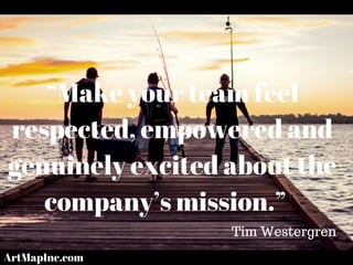 “Make your team feel
respected, empowered and
genuinely excited about the
company’s mission.”
Tim Westergren
ArtMapInc.com
 