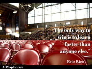 “The only way to
win is to learn
faster than
anyone else.”
Eric Ries
ArtMapInc.com
 