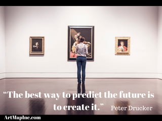 “The best way to predict the future is
to create it.” Peter Drucker
ArtMapInc.com
 