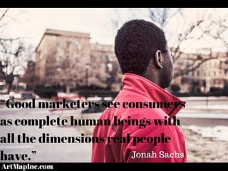 “Good marketers see consumers
as complete human beings with
all the dimensions real people
have.” Jonah Sachs
ArtMapInc.com
 