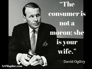 “The
consumer is
not a
moron; she
is your
wife.”
David Ogilvy
ArtMapInc.com
 