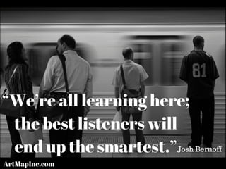“We’re all learning here;
the best listeners will
end up the smartest.”Josh Bernoff
ArtMapInc.com
 