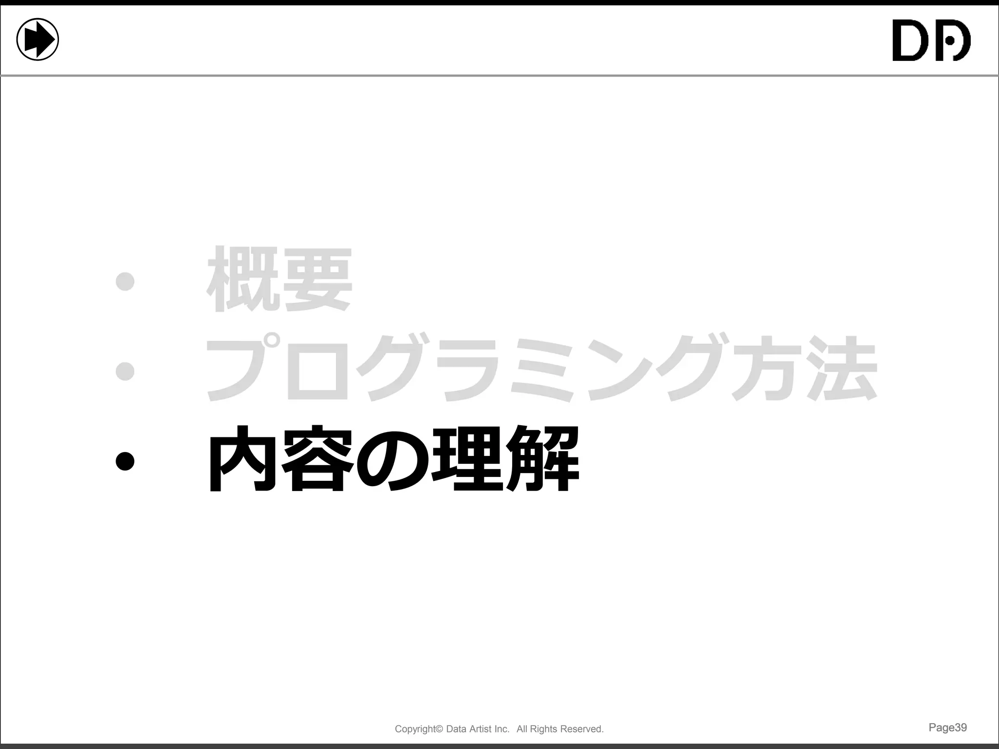 Copyright© Data Artist Inc. All Rights Reserved. Page39Page39Page39Page39
• 概要
• プログラミング方法
• 内容の理解
 